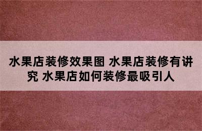 水果店装修效果图 水果店装修有讲究 水果店如何装修最吸引人